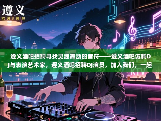 遵义酒吧招聘寻找灵魂舞动的音符——遵义酒吧诚聘DJ与表演艺术家,遵义酒吧招聘DJ演员,加入我们,一起创造音乐与艺术的奇迹! 遵义酒吧招聘寻找灵魂舞动的音符——遵义酒吧诚聘DJ与表演艺术家,遵义酒吧招聘DJ演员,加入我们,一起创造音乐与艺术的奇迹!