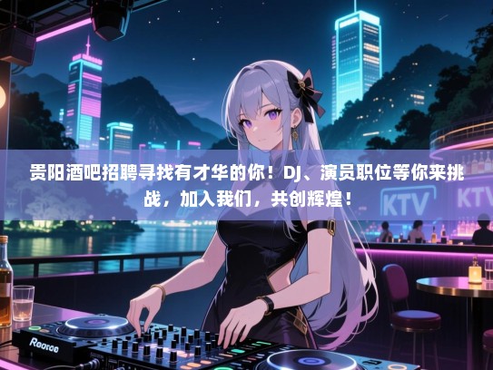 贵阳酒吧招聘寻找有才华的你!DJ、演员职位等你来挑战,加入我们,共创辉煌! 贵阳酒吧招聘寻找有才华的你!DJ、演员职位等你来挑战,加入我们,共创辉煌!