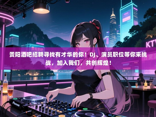 贵阳酒吧招聘寻找有才华的你!DJ、演员职位等你来挑战,加入我们,共创辉煌! 贵阳酒吧招聘寻找有才华的你!DJ、演员职位等你来挑战,加入我们,共创辉煌!