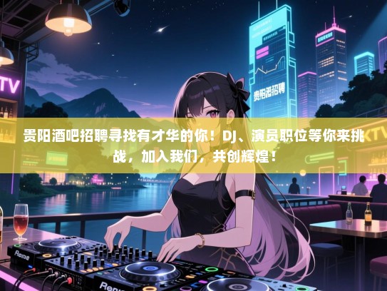 贵阳酒吧招聘寻找有才华的你!DJ、演员职位等你来挑战,加入我们,共创辉煌! 贵阳酒吧招聘寻找有才华的你!DJ、演员职位等你来挑战,加入我们,共创辉煌!