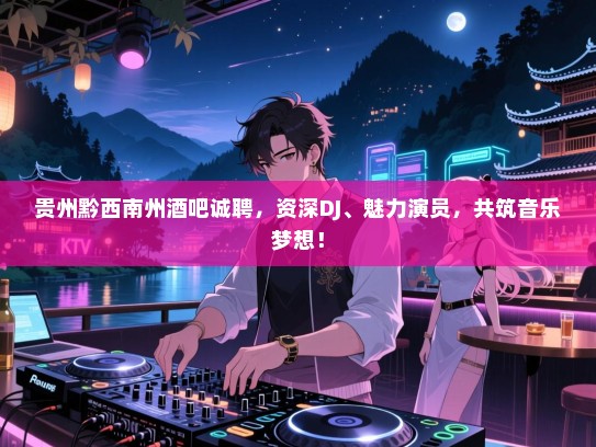 贵州黔西南州酒吧诚聘,资深DJ、魅力演员,共筑音乐梦想! 贵州黔西南州酒吧诚聘,资深DJ、魅力演员,共筑音乐梦想!