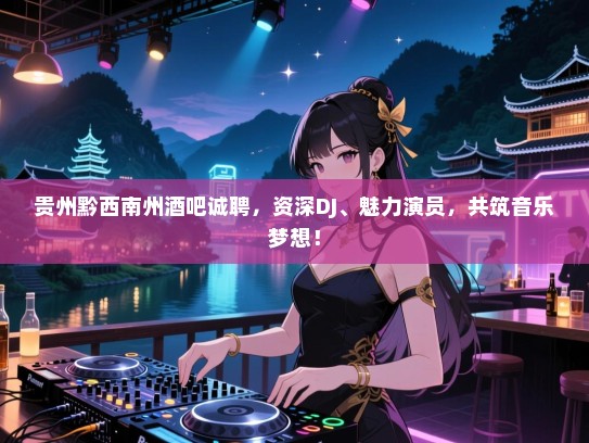 贵州黔西南州酒吧诚聘,资深DJ、魅力演员,共筑音乐梦想! 贵州黔西南州酒吧诚聘,资深DJ、魅力演员,共筑音乐梦想!