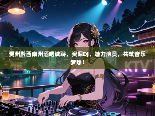 贵州黔西南州酒吧诚聘,资深DJ、魅力演员,共筑音乐梦想! 贵州黔西南州酒吧诚聘,资深DJ、魅力演员,共筑音乐梦想!