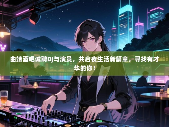 曲靖酒吧诚聘DJ与演员,共启夜生活新篇章,寻找有才华的你! 曲靖酒吧诚聘DJ与演员,共启夜生活新篇章,寻找有才华的你!