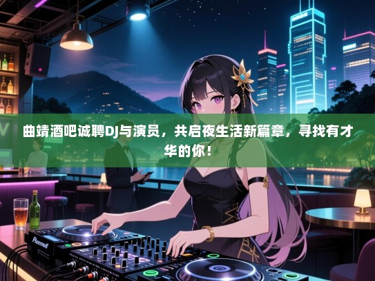 曲靖酒吧诚聘DJ与演员,共启夜生活新篇章,寻找有才华的你! 曲靖酒吧诚聘DJ与演员,共启夜生活新篇章,寻找有才华的你!
