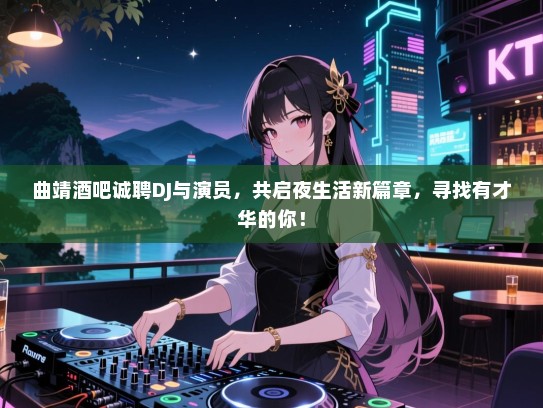 曲靖酒吧诚聘DJ与演员,共启夜生活新篇章,寻找有才华的你! 曲靖酒吧诚聘DJ与演员,共启夜生活新篇章,寻找有才华的你!