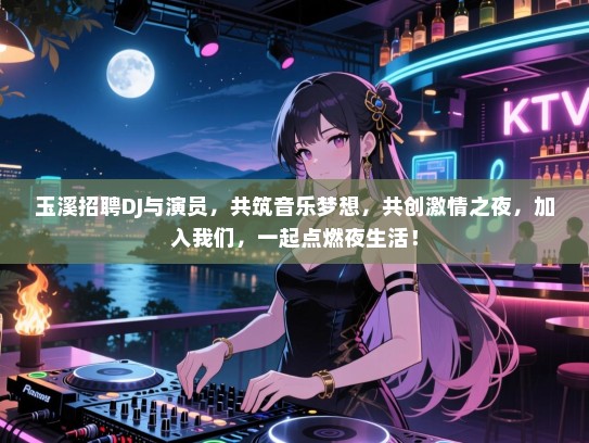 玉溪招聘DJ与演员,共筑音乐梦想,共创激情之夜,加入我们,一起点燃夜生活! 玉溪招聘DJ与演员,共筑音乐梦想,共创激情之夜,加入我们,一起点燃夜生活!