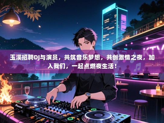 玉溪招聘DJ与演员,共筑音乐梦想,共创激情之夜,加入我们,一起点燃夜生活! 玉溪招聘DJ与演员,共筑音乐梦想,共创激情之夜,加入我们,一起点燃夜生活!