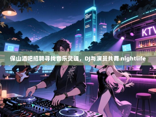 保山酒吧招聘寻找音乐灵魂,DJ与演员共舞 nightlife 保山酒吧招聘寻找音乐灵魂,DJ与演员共舞 nightlife