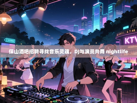 保山酒吧招聘寻找音乐灵魂,DJ与演员共舞 nightlife 保山酒吧招聘寻找音乐灵魂,DJ与演员共舞 nightlife
