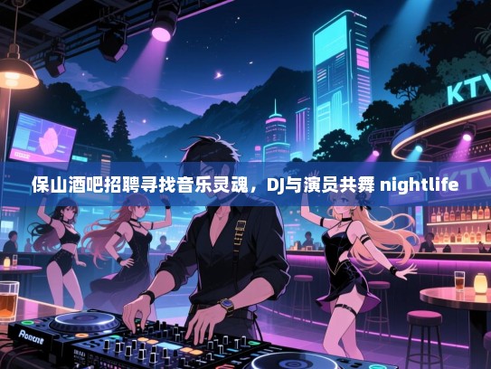 保山酒吧招聘寻找音乐灵魂,DJ与演员共舞 nightlife 保山酒吧招聘寻找音乐灵魂,DJ与演员共舞 nightlife