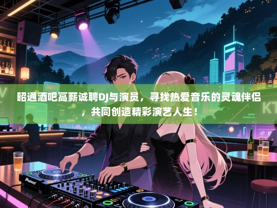 昭通酒吧高薪诚聘DJ与演员,寻找热爱音乐的灵魂伴侣,共同创造精彩演艺人生! 昭通酒吧高薪诚聘DJ与演员,寻找热爱音乐的灵魂伴侣,共同创造精彩演艺人生!