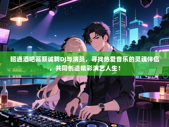 昭通酒吧高薪诚聘DJ与演员,寻找热爱音乐的灵魂伴侣,共同创造精彩演艺人生! 昭通酒吧高薪诚聘DJ与演员,寻找热爱音乐的灵魂伴侣,共同创造精彩演艺人生!