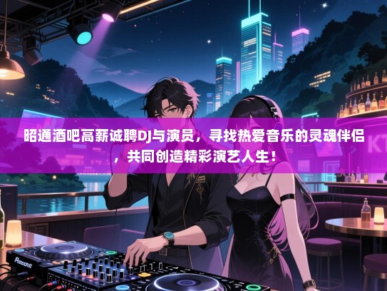 昭通酒吧高薪诚聘DJ与演员,寻找热爱音乐的灵魂伴侣,共同创造精彩演艺人生! 昭通酒吧高薪诚聘DJ与演员,寻找热爱音乐的灵魂伴侣,共同创造精彩演艺人生!
