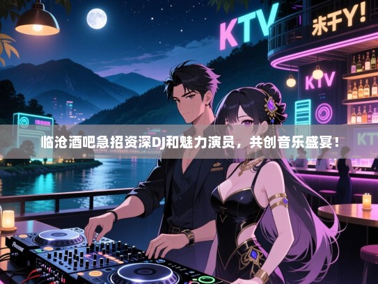 临沧酒吧急招资深DJ和魅力演员,共创音乐盛宴! 临沧酒吧急招资深DJ和魅力演员,共创音乐盛宴!