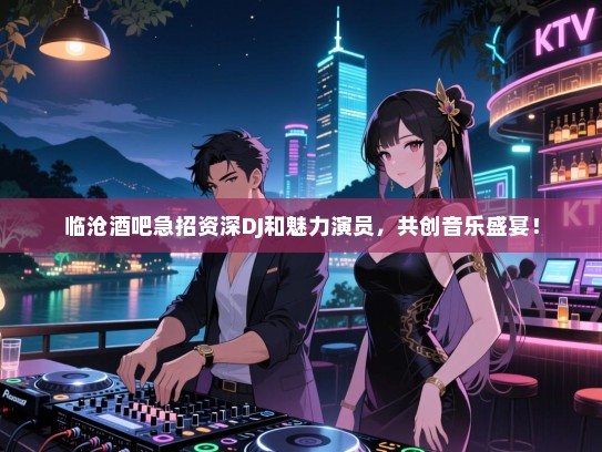 临沧酒吧急招资深DJ和魅力演员,共创音乐盛宴! 临沧酒吧急招资深DJ和魅力演员,共创音乐盛宴!