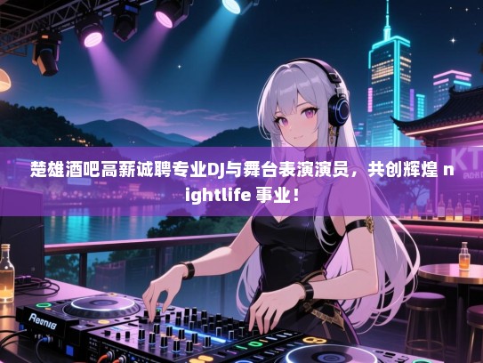楚雄酒吧高薪诚聘专业DJ与舞台表演演员，共创辉煌 nightlife 事业！