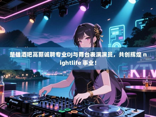 楚雄酒吧高薪诚聘专业DJ与舞台表演演员，共创辉煌 nightlife 事业！