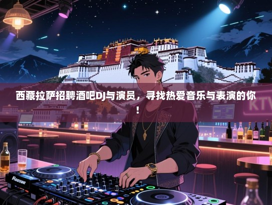 西藏拉萨招聘酒吧DJ与演员，寻找热爱音乐与表演的你！