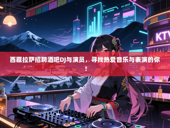 西藏拉萨招聘酒吧DJ与演员，寻找热爱音乐与表演的你！