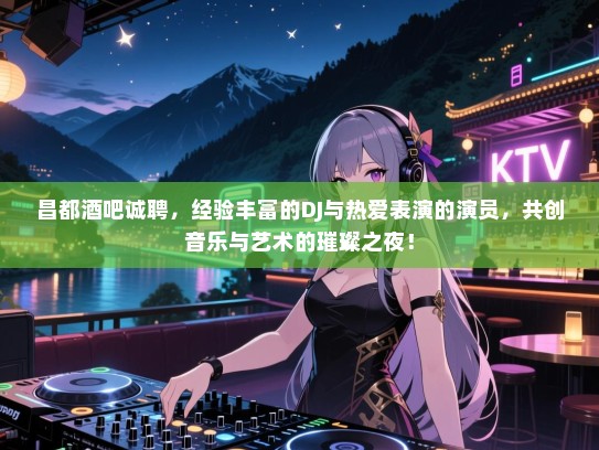 昌都酒吧诚聘,经验丰富的DJ与热爱表演的演员,共创音乐与艺术的璀璨之夜! 昌都酒吧诚聘,经验丰富的DJ与热爱表演的演员,共创音乐与艺术的璀璨之夜!