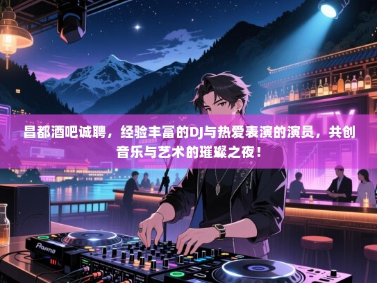 昌都酒吧诚聘,经验丰富的DJ与热爱表演的演员,共创音乐与艺术的璀璨之夜! 昌都酒吧诚聘,经验丰富的DJ与热爱表演的演员,共创音乐与艺术的璀璨之夜!