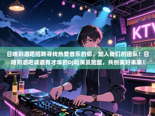 日喀则酒吧招聘寻找热爱音乐的你，加入我们的团队！日喀则酒吧诚邀有才华的DJ和演员加盟，共创美好未来！