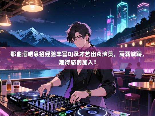 那曲酒吧急招经验丰富DJ及才艺出众演员,高薪诚聘,期待您的加入! 那曲酒吧急招经验丰富DJ及才艺出众演员,高薪诚聘,期待您的加入!
