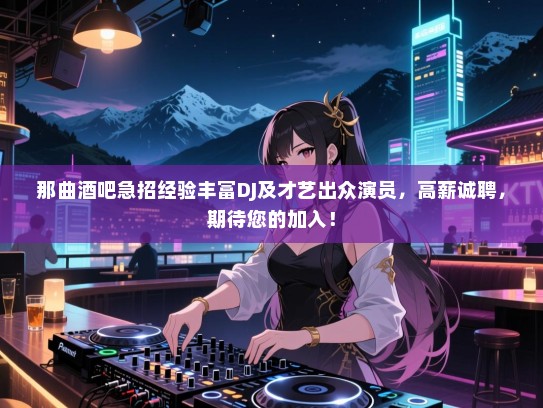 那曲酒吧急招经验丰富DJ及才艺出众演员,高薪诚聘,期待您的加入! 那曲酒吧急招经验丰富DJ及才艺出众演员,高薪诚聘,期待您的加入!