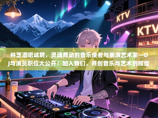 林芝酒吧诚聘,灵魂舞动的音乐使者与表演艺术家—DJ与演员职位大公开!加入我们,共创音乐与艺术的辉煌! 林芝酒吧诚聘,灵魂舞动的音乐使者与表演艺术家—DJ与演员职位大公开!加入我们,共创音乐与艺术的辉煌!