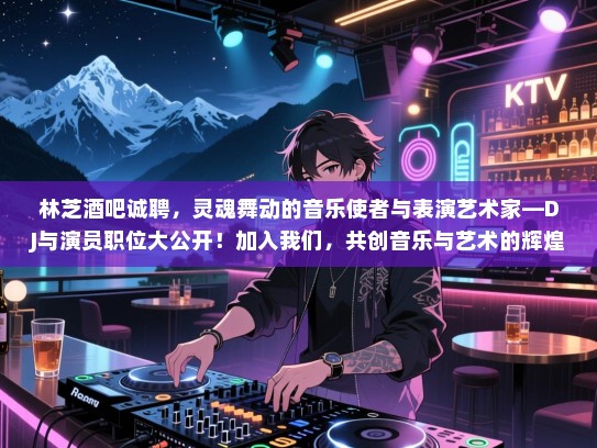 林芝酒吧诚聘,灵魂舞动的音乐使者与表演艺术家—DJ与演员职位大公开!加入我们,共创音乐与艺术的辉煌! 林芝酒吧诚聘,灵魂舞动的音乐使者与表演艺术家—DJ与演员职位大公开!加入我们,共创音乐与艺术的辉煌!