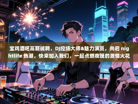 宝鸡酒吧高薪诚聘,DJ控场大师&魅力演员,共启 nightlife 热潮,快来加入我们,一起点燃夜晚的激情火花! 宝鸡酒吧高薪诚聘,DJ控场大师&魅力演员,共启 nightlife 热潮,快来加入我们,一起点燃夜晚的激情火花!