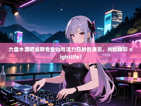 六盘水酒吧诚聘专业DJ与活力四射的演员,共创精彩 nightlife! 六盘水酒吧诚聘专业DJ与活力四射的演员,共创精彩 nightlife!