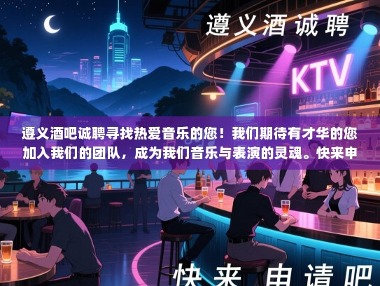 遵义酒吧诚聘寻找热爱音乐的您!我们期待有才华的您加入我们的团队,成为我们音乐与表演的灵魂。快来申请吧! 遵义酒吧诚聘寻找热爱音乐的您!我们期待有才华的您加入我们的团队,成为我们音乐与表演的灵魂。快来申请吧!