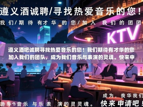 遵义酒吧诚聘寻找热爱音乐的您!我们期待有才华的您加入我们的团队,成为我们音乐与表演的灵魂。快来申请吧! 遵义酒吧诚聘寻找热爱音乐的您!我们期待有才华的您加入我们的团队,成为我们音乐与表演的灵魂。快来申请吧!