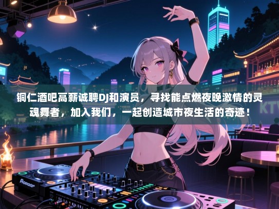 铜仁酒吧高薪诚聘DJ和演员，寻找能点燃夜晚激情的灵魂舞者，加入我们，一起创造城市夜生活的奇迹！