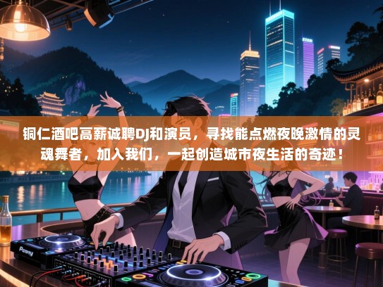 铜仁酒吧高薪诚聘DJ和演员，寻找能点燃夜晚激情的灵魂舞者，加入我们，一起创造城市夜生活的奇迹！