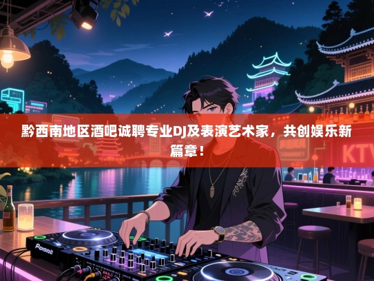 黔西南地区酒吧诚聘专业DJ及表演艺术家,共创娱乐新篇章! 黔西南地区酒吧诚聘专业DJ及表演艺术家,共创娱乐新篇章!