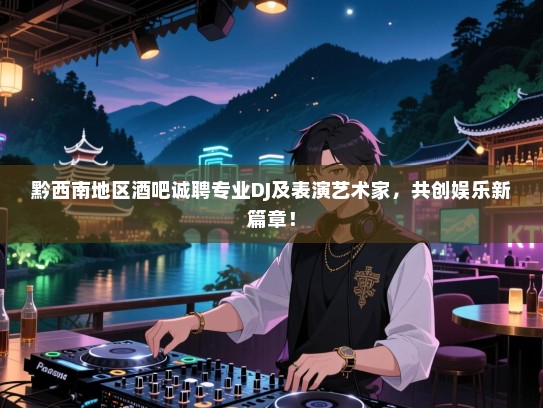 黔西南地区酒吧诚聘专业DJ及表演艺术家,共创娱乐新篇章! 黔西南地区酒吧诚聘专业DJ及表演艺术家,共创娱乐新篇章!