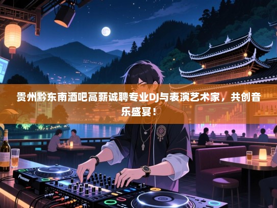 贵州黔东南酒吧高薪诚聘专业DJ与表演艺术家,共创音乐盛宴! 贵州黔东南酒吧高薪诚聘专业DJ与表演艺术家,共创音乐盛宴!