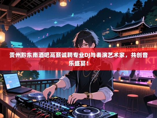 贵州黔东南酒吧高薪诚聘专业DJ与表演艺术家,共创音乐盛宴! 贵州黔东南酒吧高薪诚聘专业DJ与表演艺术家,共创音乐盛宴!