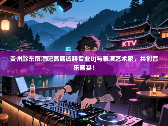 贵州黔东南酒吧高薪诚聘专业DJ与表演艺术家,共创音乐盛宴! 贵州黔东南酒吧高薪诚聘专业DJ与表演艺术家,共创音乐盛宴!