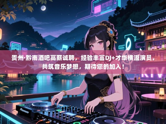 贵州·黔南酒吧高薪诚聘,经验丰富DJ+才华横溢演员,共筑音乐梦想,期待您的加入! 贵州·黔南酒吧高薪诚聘,经验丰富DJ+才华横溢演员,共筑音乐梦想,期待您的加入!