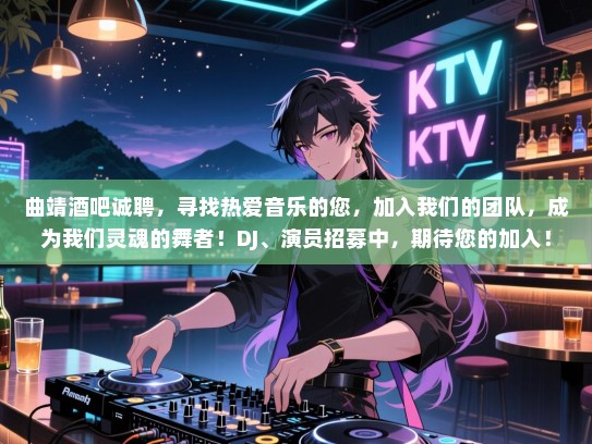 曲靖酒吧诚聘，寻找热爱音乐的您，加入我们的团队，成为我们灵魂的舞者！DJ、演员招募中，期待您的加入！