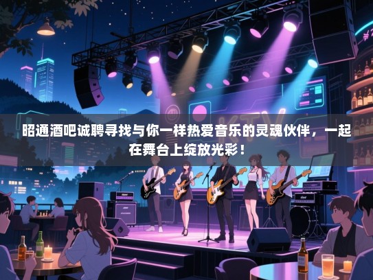 昭通酒吧诚聘寻找与你一样热爱音乐的灵魂伙伴,一起在舞台上绽放光彩! 昭通酒吧诚聘寻找与你一样热爱音乐的灵魂伙伴,一起在舞台上绽放光彩!