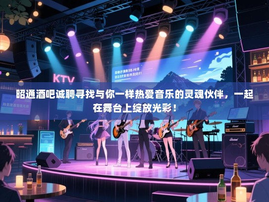 昭通酒吧诚聘寻找与你一样热爱音乐的灵魂伙伴,一起在舞台上绽放光彩! 昭通酒吧诚聘寻找与你一样热爱音乐的灵魂伙伴,一起在舞台上绽放光彩!