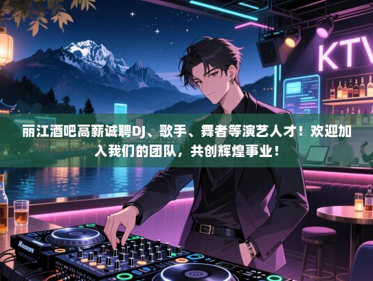 丽江酒吧高薪诚聘DJ、歌手、舞者等演艺人才!欢迎加入我们的团队,共创辉煌事业! 丽江酒吧高薪诚聘DJ、歌手、舞者等演艺人才!欢迎加入我们的团队,共创辉煌事业!