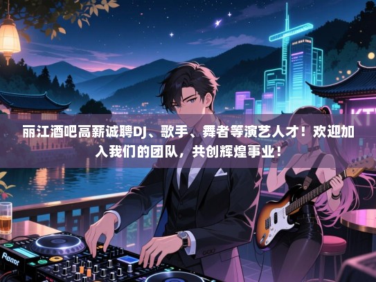 丽江酒吧高薪诚聘DJ、歌手、舞者等演艺人才!欢迎加入我们的团队,共创辉煌事业! 丽江酒吧高薪诚聘DJ、歌手、舞者等演艺人才!欢迎加入我们的团队,共创辉煌事业!