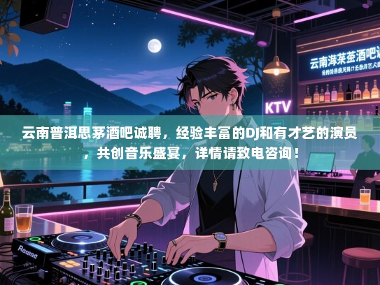 云南普洱思茅酒吧诚聘,经验丰富的DJ和有才艺的演员,共创音乐盛宴,详情请致电咨询! 云南普洱思茅酒吧诚聘,经验丰富的DJ和有才艺的演员,共创音乐盛宴,详情请致电咨询!