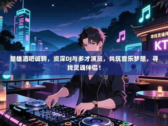 楚雄酒吧诚聘,资深DJ与多才演员,共筑音乐梦想,寻找灵魂伴侣! 楚雄酒吧诚聘,资深DJ与多才演员,共筑音乐梦想,寻找灵魂伴侣!